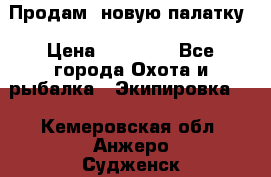 Продам  новую палатку › Цена ­ 10 000 - Все города Охота и рыбалка » Экипировка   . Кемеровская обл.,Анжеро-Судженск г.